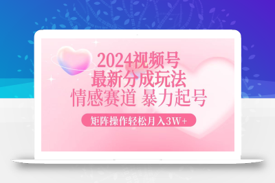 2024最新视频号分成玩法，情感赛道，暴力起号，矩阵操作轻松月入3W+