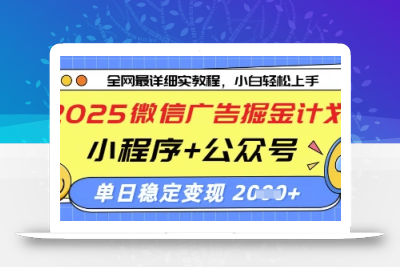 2025微信广告掘金计划，小程序+公众号双管齐下，单日稳定变现过千【揭秘】