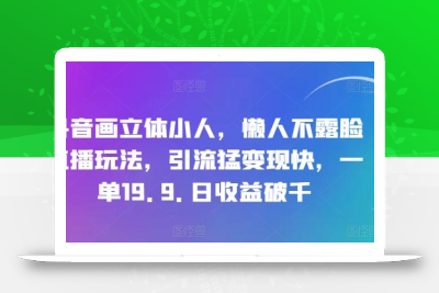 抖音画立体小人，懒人不露脸直播玩法，引流猛变现快，一单19.9.日收益破千【揭秘】
