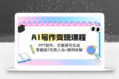 AI写作变现课程：PPT制作，文案撰写实战，零基础7天周入3k+案例拆解