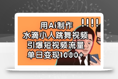用Ai制作水滴小人跳舞视频，引爆短视频流量，单日变现数张