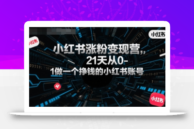 小红书涨粉变现营，21天从0-1做一个挣钱的小红书账号
