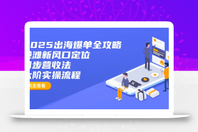 2025出海爆单全攻略：抢滩新风口定位+四步营收法+六阶实操流程
