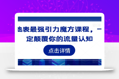 地表最强引力魔方课程，一定颠覆你的流量认知