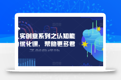 扎实创业系列之认知能力优化课，帮助更多君子创业成功