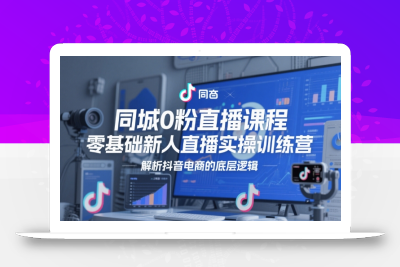同城0粉直播课程，零基础新人直播实操训练营，解析抖音电商的底层逻辑
