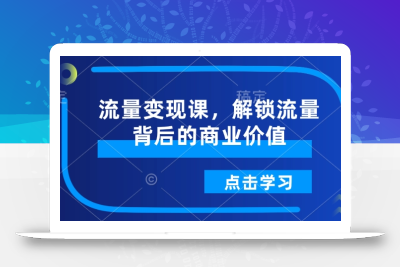 流量变现课，解锁流量背后的商业价值