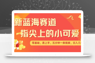 最新蓝海赛道，指尖上的小可爱，几分钟一条治愈系视频，日入几张，矩阵操作收益翻倍