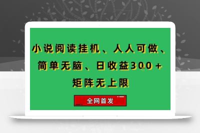小说挂G阅读，人人可做，简单无脑，一天收益3张+矩阵无限上，全网首发【揭秘】