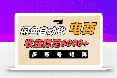 闲鱼自动化电商，月收益稳定6000+，零风险长期盈利【支持多账号矩阵布局】