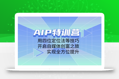 AIP特训营，用四位定位法等技巧，开启自媒体创富之旅，实现全方位提升