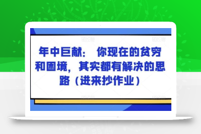 某付费文章：年中巨献： 你现在的贫穷和困境，其实都有解决的思路 (进来抄作业)