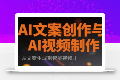 AI文案创作与AI视频制作实战课，从文案生成到智能视频