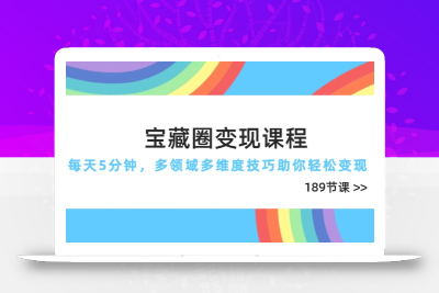 宝藏圈变现课程，每天5分钟，多领域多维度技巧助你轻松变现(189节