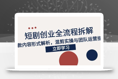 2025短剧创业全流程拆解，爆款内容形式解析，混剪实操与团队运营指南