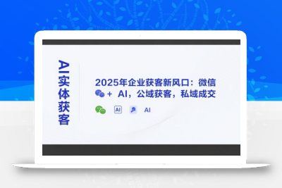 AI实体获客，2025年企业获客新风口：微信+ AI，公域获客，私域成交