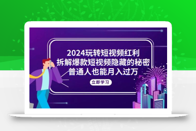 2024玩转短视频红利，拆解爆款短视频隐藏的秘密，普通人也能月入过万