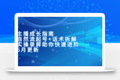 主播成长指南：自然流起号+话术拆解，实操录屏助你快速进阶(6月更新