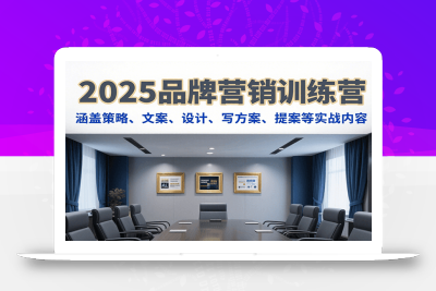 2025品牌营销训练营，涵盖策略、文案、设计、写方案、提案等实战内容