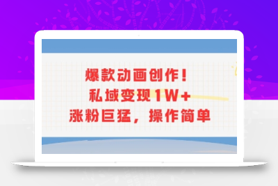 爆款动画创作！私域变现1W+涨粉巨猛，操作简单