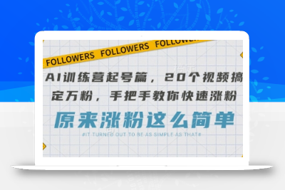 AI训练营起号篇，20个视频搞定万粉，手把手教你快速涨粉