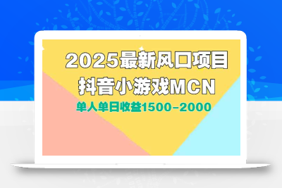 DY小游戏MCN广告2025最新打法单人单日收益1500-2000背靠大平台新手小白…
