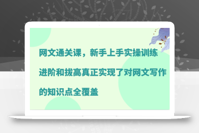 网文通关课，新手上手实操训练，进阶和拔高真正实现了对网文写作的知识点全覆盖