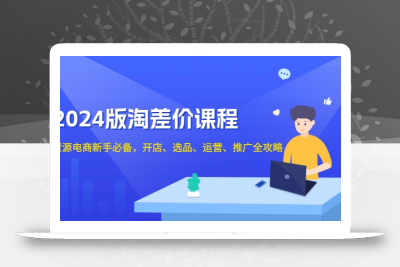 2024版淘差价课程，无货源电商新手必备，开店、选品、运营、推广全攻略