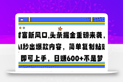 财富新风口,头条掘金重磅来袭AI秒出爆款内容简单复制粘贴即可上手，日…
