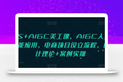 PS+AIGC美工课，AIGC人工智能应用，电商项目设立流程，设计理论+案例实操