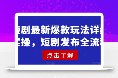 短剧最新爆款玩法详细实操，短剧发布全流程