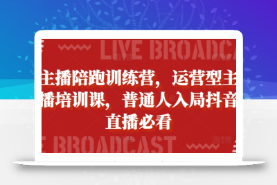 主播陪跑训练营，运营型主播培训课，普通人入局抖音直播必看