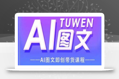 图文AI带货全流程操作，AI图文即创带货课程
