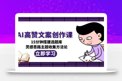 AI高赞文案创作课，15分钟搭建选题库，灵感思路主题收集方法论