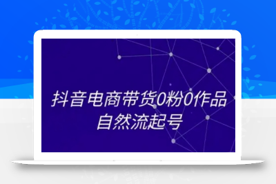 抖音电商带货0粉0作品自然流起号，抖音电商教程
