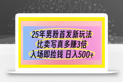 25年男粉首发新玩法 比卖写真赚的更多 入场即捡钱 日入500