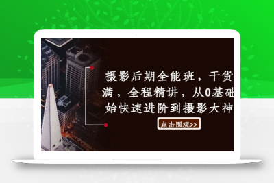 摄影后期全能班，干货满满，全程精讲，从0基础开始快速进阶到摄影大神班