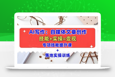 AI写作：自媒体文章创作全方位教学课，技能提升+实操训练