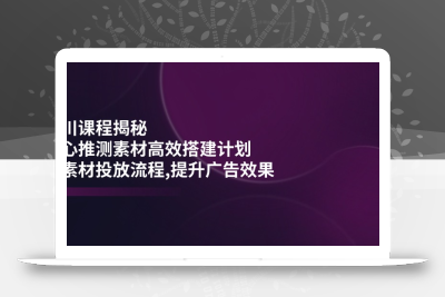 千川课程揭秘：随心推测素材高效搭建计划,新素材投放流程,提升广告效果