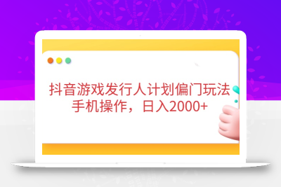 抖音游戏发行人计划偏门玩法，手机操作，日入2000+