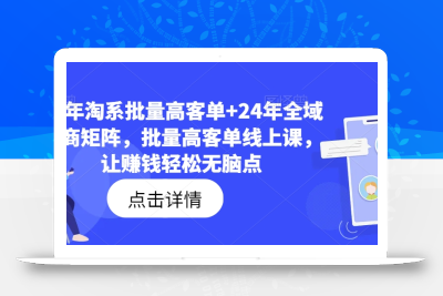 23年淘系批量高客单+24年全域电商矩阵，批量高客单线上课，让赚钱轻松无脑点