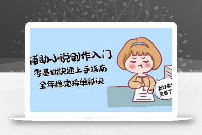 AI辅助小说创作入门，零基础快速上手指南，全年稳定接单秘诀
