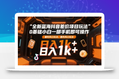全新蓝海抖音差价项目玩法，0基础小白一部手机即可操作，暴利风口玩法，日入1k+【揭秘】
