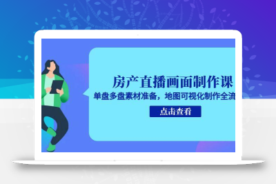 房产直播画面制作课，单盘多盘素材准备，地图可视化制作全流程