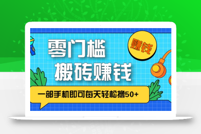 零成本零门槛，无脑搬砖赚钱项目，只需一部手机即可每天轻松撸50+