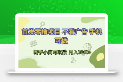 首发零撸项目 不看广告 手机可做 新手小白可以做  月入3k+【揭秘】