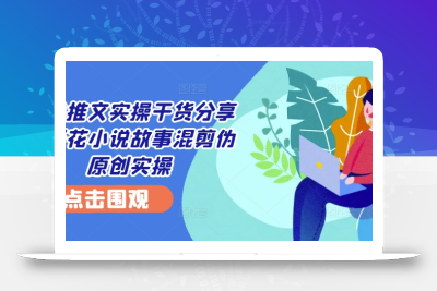 小说推文实操干货分享—蛋花小说故事混剪伪原创实操