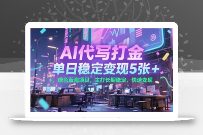 AI代写打金，单日稳定变现5张+，绿色蓝海项目，主打长期稳定，快速变现【揭秘】