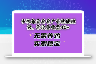 手机每天看看广告就能赚钱，单设备收益40+ 无需养鸡，实测稳定