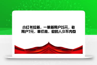 小红书拉新，一单新用户15元，老用户7元，单价高，做的人少不内卷